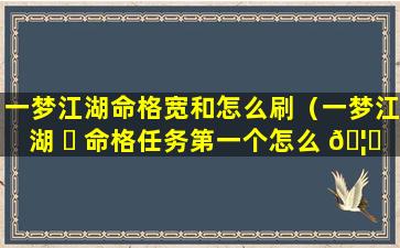 一梦江湖命格宽和怎么刷（一梦江湖 ☘ 命格任务第一个怎么 🦉 过）